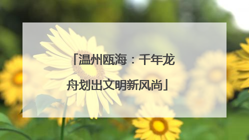 温州瓯海：千年龙舟划出文明新风尚
